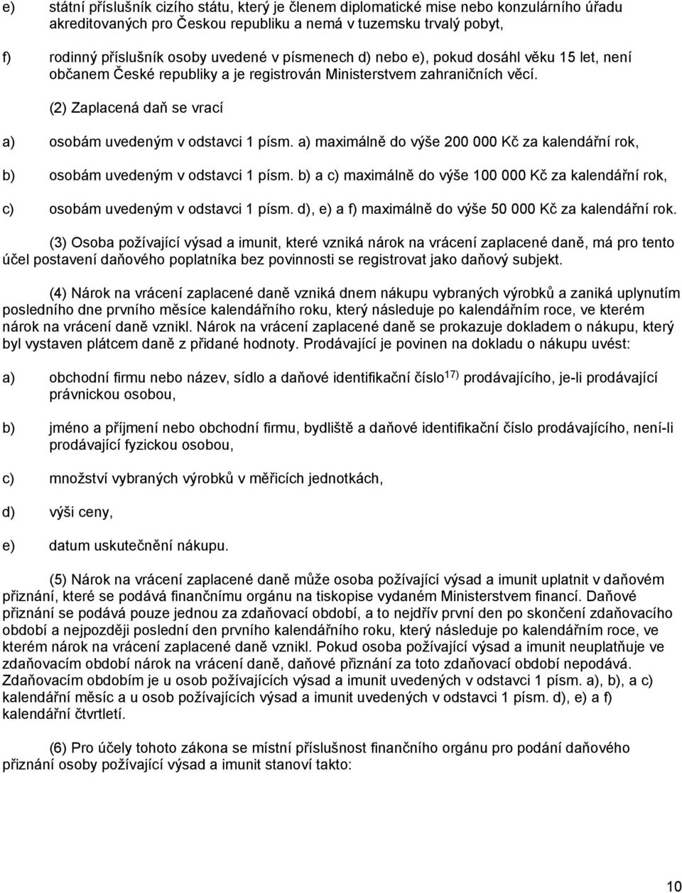 a) maximálně do výše 200 000 Kč za kalendářní rok, b) osobám uvedeným v odstavci 1 písm. b) a c) maximálně do výše 100 000 Kč za kalendářní rok, c) osobám uvedeným v odstavci 1 písm.