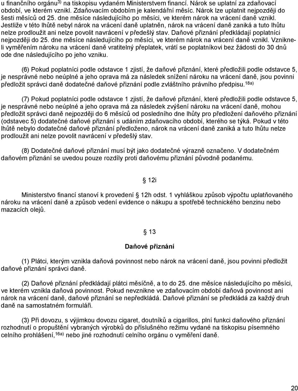 Jestliže v této lhůtě nebyl nárok na vrácení daně uplatněn, nárok na vrácení daně zaniká a tuto lhůtu nelze prodloužit ani nelze povolit navrácení v předešlý stav.