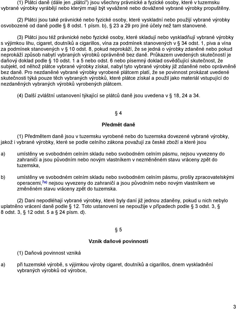 (3) Plátci jsou též právnické nebo fyzické osoby, které skladují nebo vyskladňují vybrané výrobky s výjimkou lihu, cigaret, doutníků a cigarillos, vína za podmínek stanovených v 34 odst.