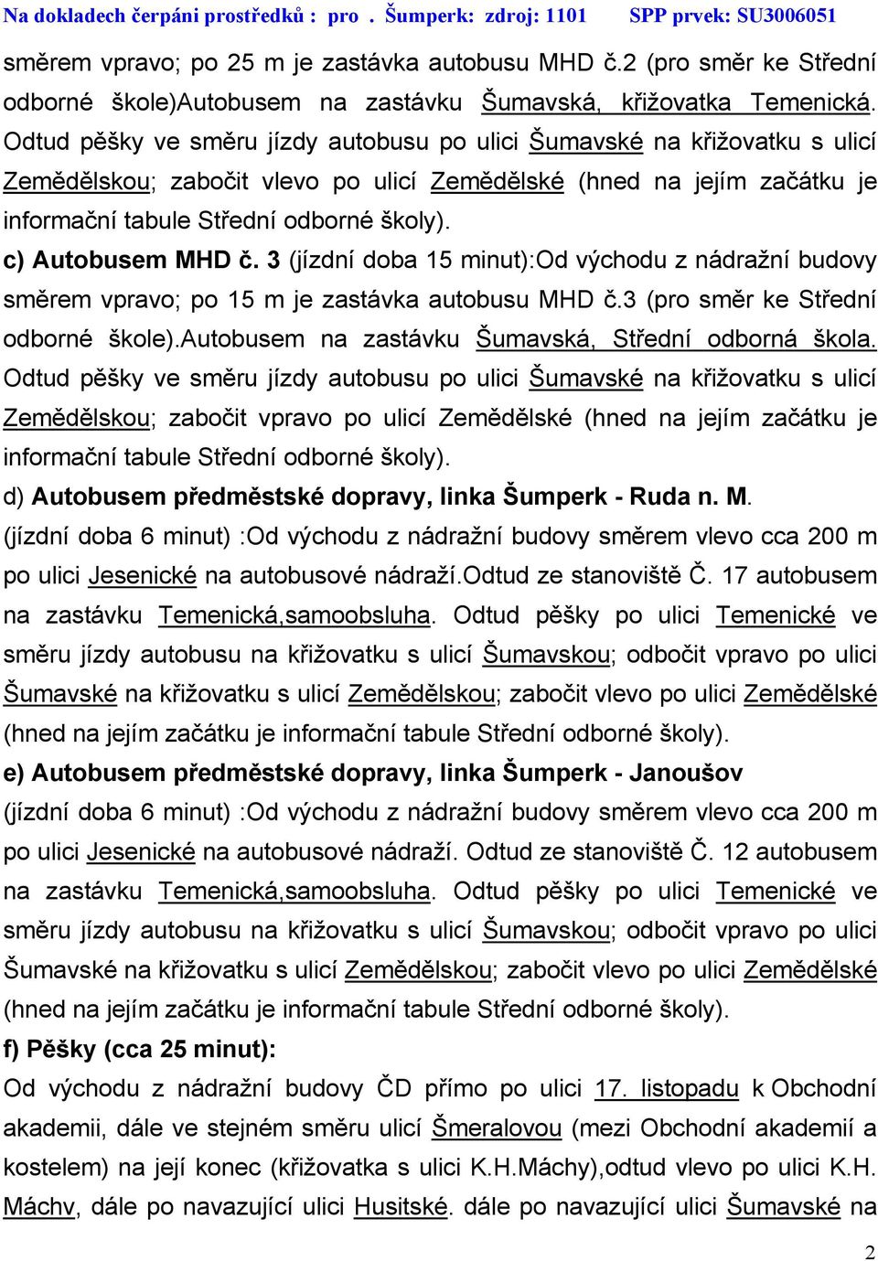 3 (jízdní doba 15 minut):od východu z nádražní budovy směrem vpravo; po 15 m je zastávka autobusu MHD č.3 (pro směr ke Střední odborné škole).autobusem na zastávku Šumavská, Střední odborná škola.