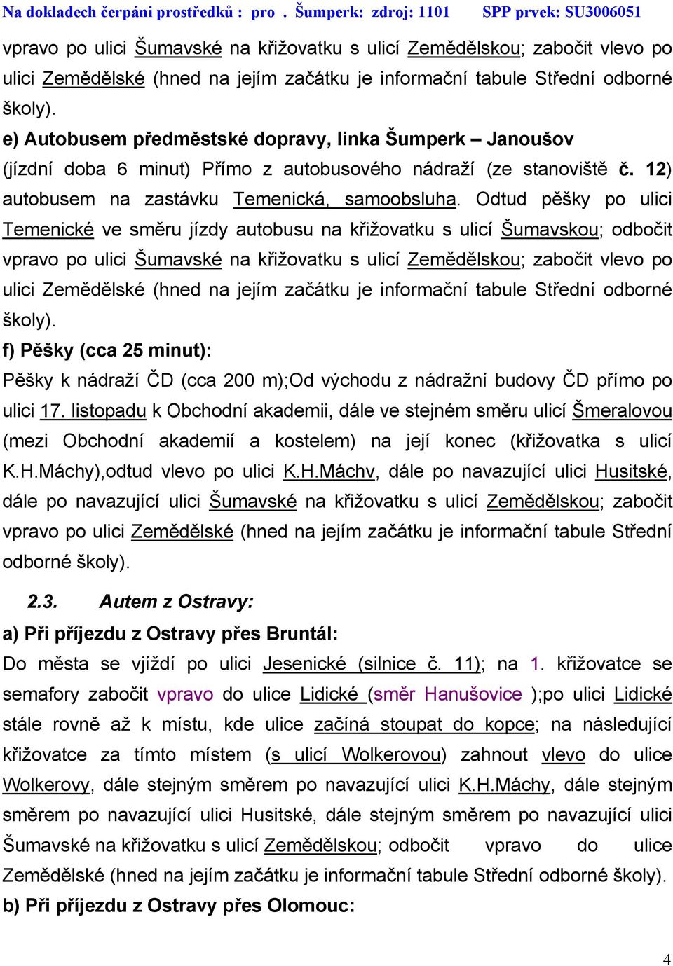 Odtud pěšky po ulici Temenické ve směru jízdy autobusu na křižovatku s ulicí Šumavskou; odbočit  f) Pěšky (cca 25 minut): Pěšky k nádraží ČD (cca 200 m);od východu z nádražní budovy ČD přímo po ulici