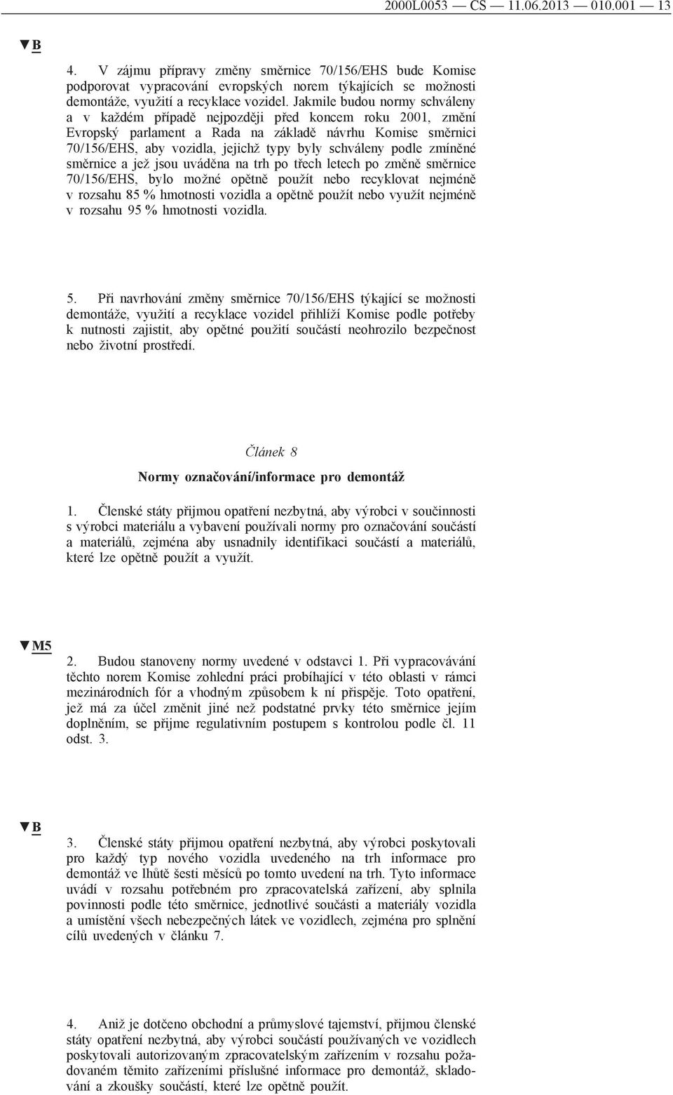 schváleny podle zmíněné směrnice a jež jsou uváděna na trh po třech letech po změně směrnice 70/156/EHS, bylo možné opětně použít nebo recyklovat nejméně v rozsahu 85 % hmotnosti vozidla a opětně