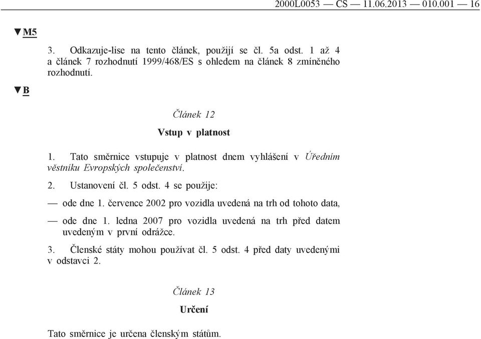 Tato směrnice vstupuje v platnost dnem vyhlášení v Úředním věstníku Evropských společenství. 2. Ustanovení čl. 5 odst. 4 se použije: ode dne 1.