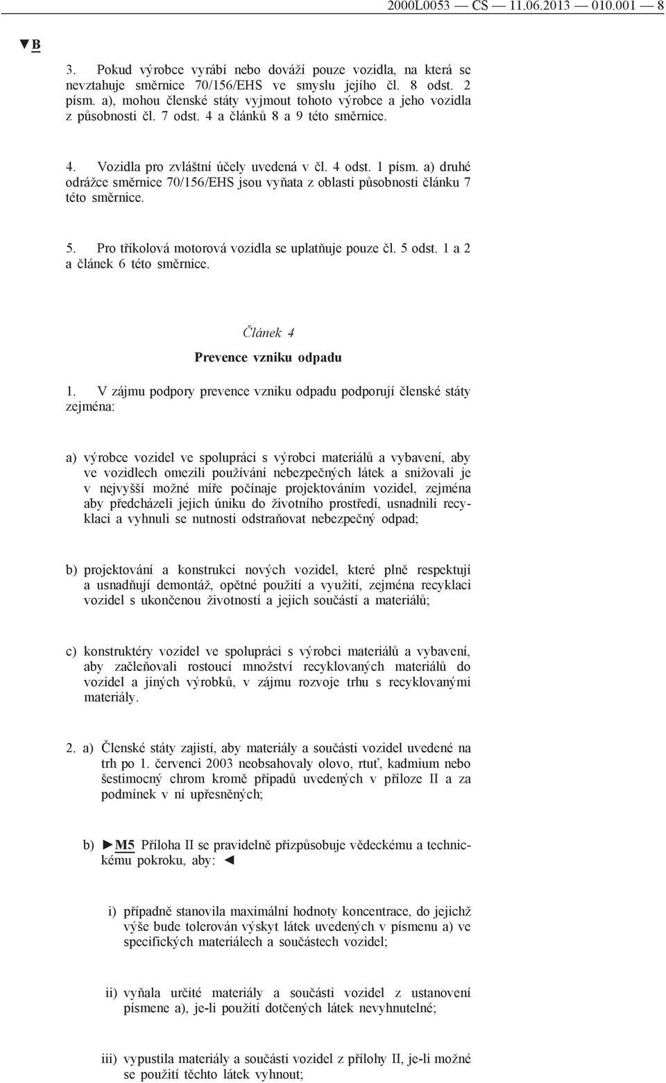 a) druhé odrážce směrnice 70/156/EHS jsou vyňata z oblasti působnosti článku 7 této směrnice. 5. Pro tříkolová motorová vozidla se uplatňuje pouze čl. 5 odst. 1 a 2 a článek 6 této směrnice.