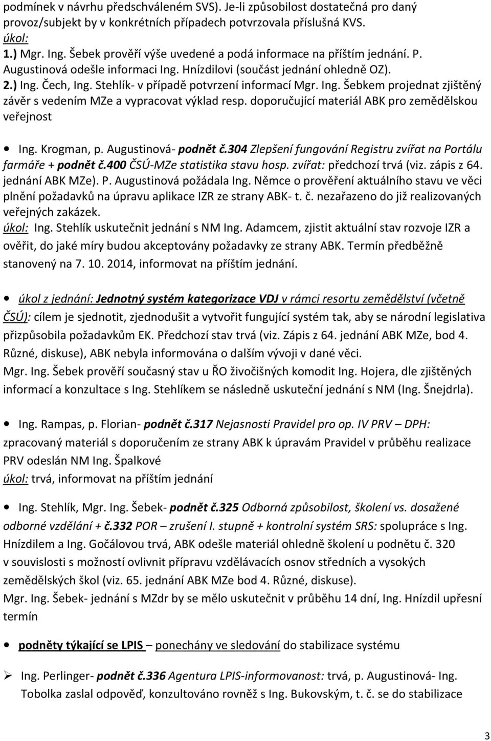 Stehlík- v případě potvrzení informací Mgr. Ing. Šebkem projednat zjištěný závěr s vedením MZe a vypracovat výklad resp. doporučující materiál ABK pro zemědělskou veřejnost Ing. Krogman, p.