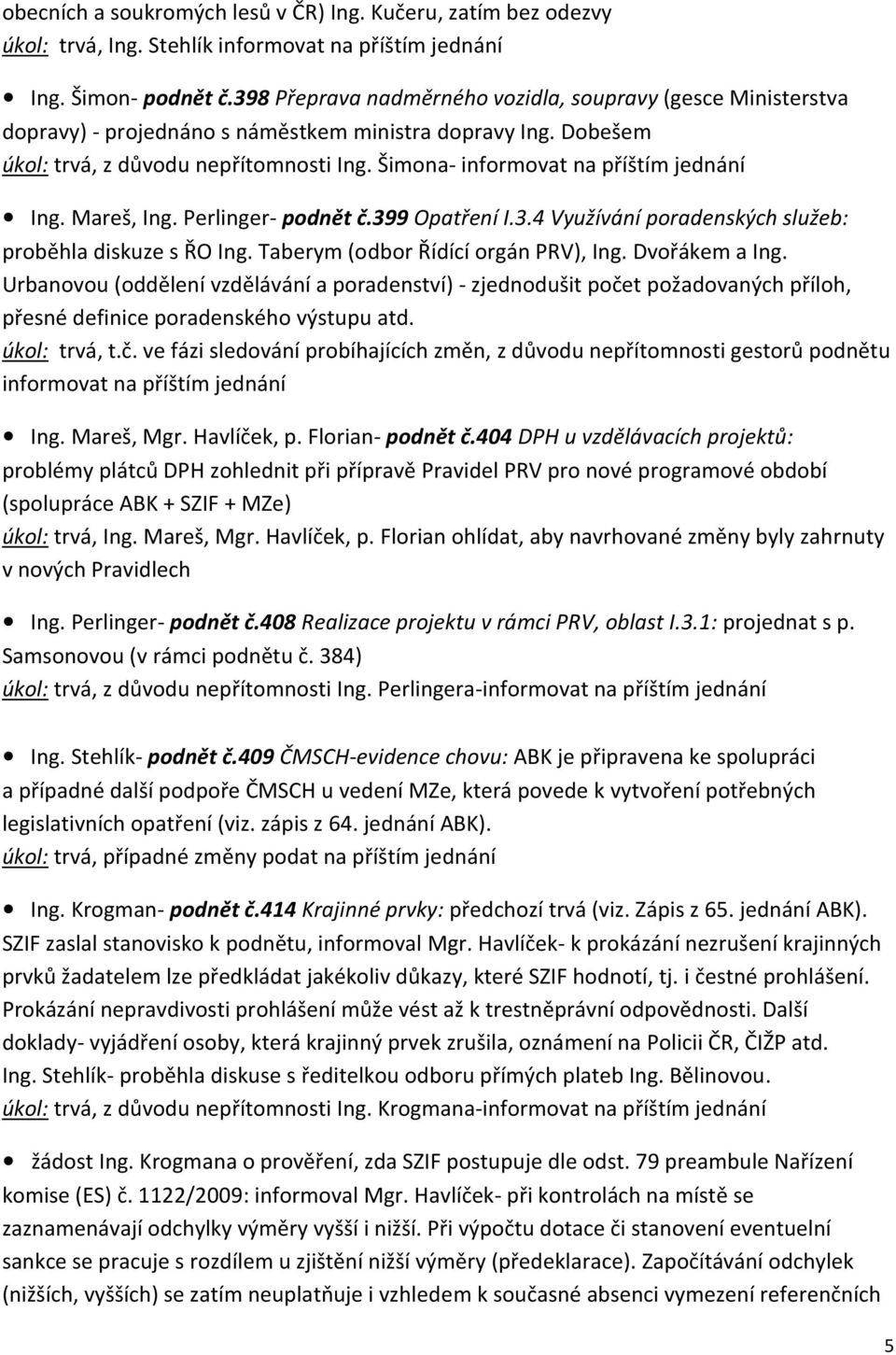 Šimona- informovat na příštím jednání Ing. Mareš, Ing. Perlinger- podnět č.399 Opatření I.3.4 Využívání poradenských služeb: proběhla diskuze s ŘO Ing. Taberym (odbor Řídící orgán PRV), Ing.