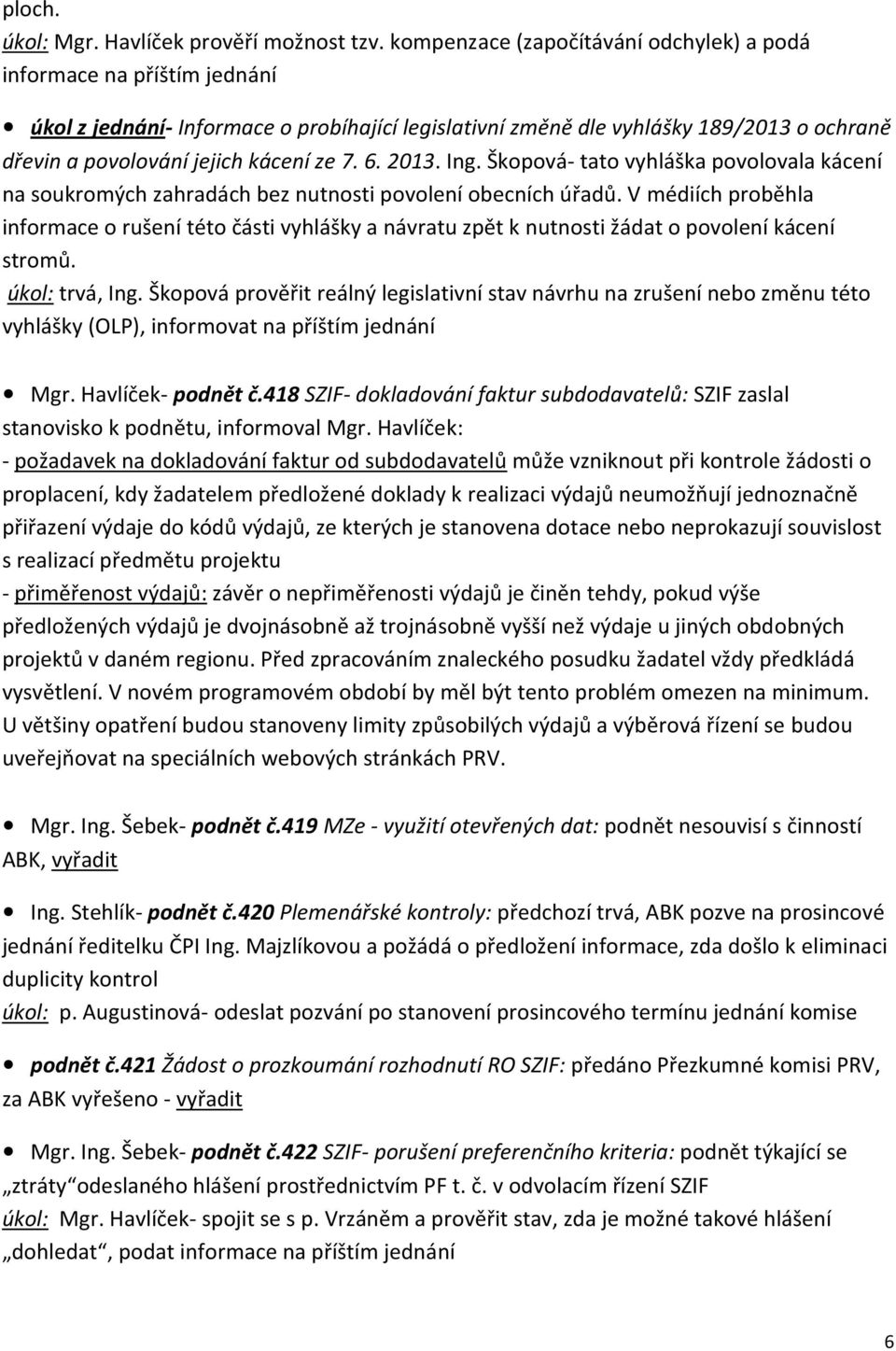 7. 6. 2013. Ing. Škopová- tato vyhláška povolovala kácení na soukromých zahradách bez nutnosti povolení obecních úřadů.