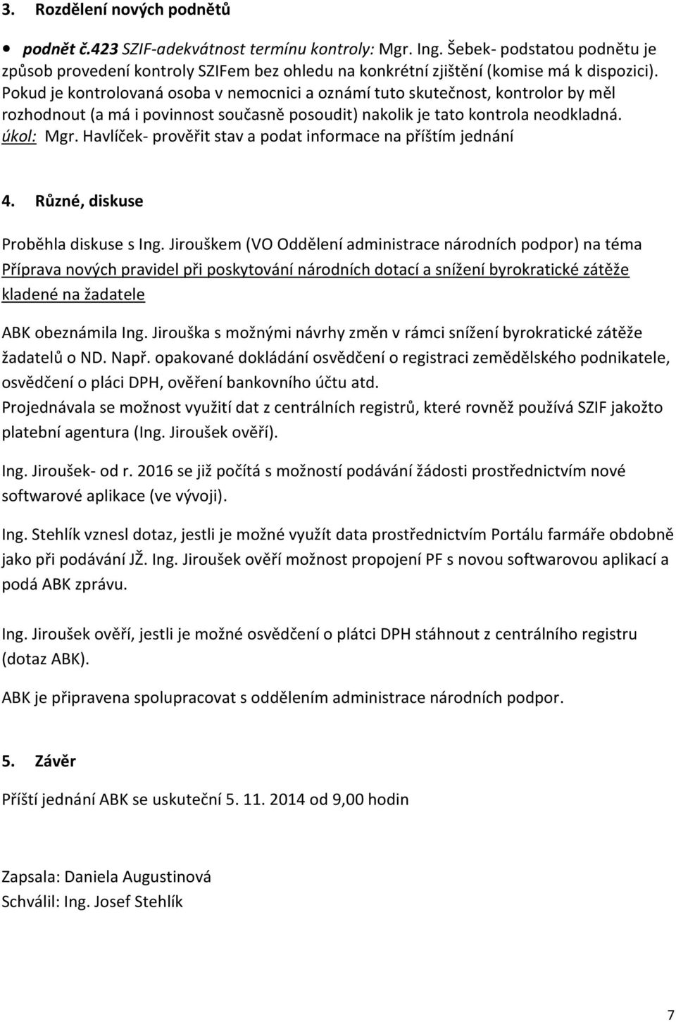 Pokud je kontrolovaná osoba v nemocnici a oznámí tuto skutečnost, kontrolor by měl rozhodnout (a má i povinnost současně posoudit) nakolik je tato kontrola neodkladná. úkol: Mgr.