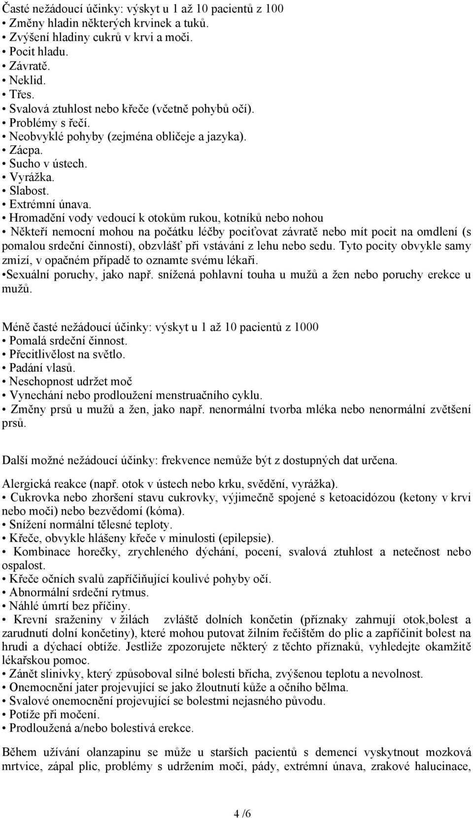 Hromadění vody vedoucí k otokům rukou, kotníků nebo nohou Někteří nemocní mohou na počátku léčby pociťovat závratě nebo mít pocit na omdlení (s pomalou srdeční činností), obzvlášť při vstávání z lehu