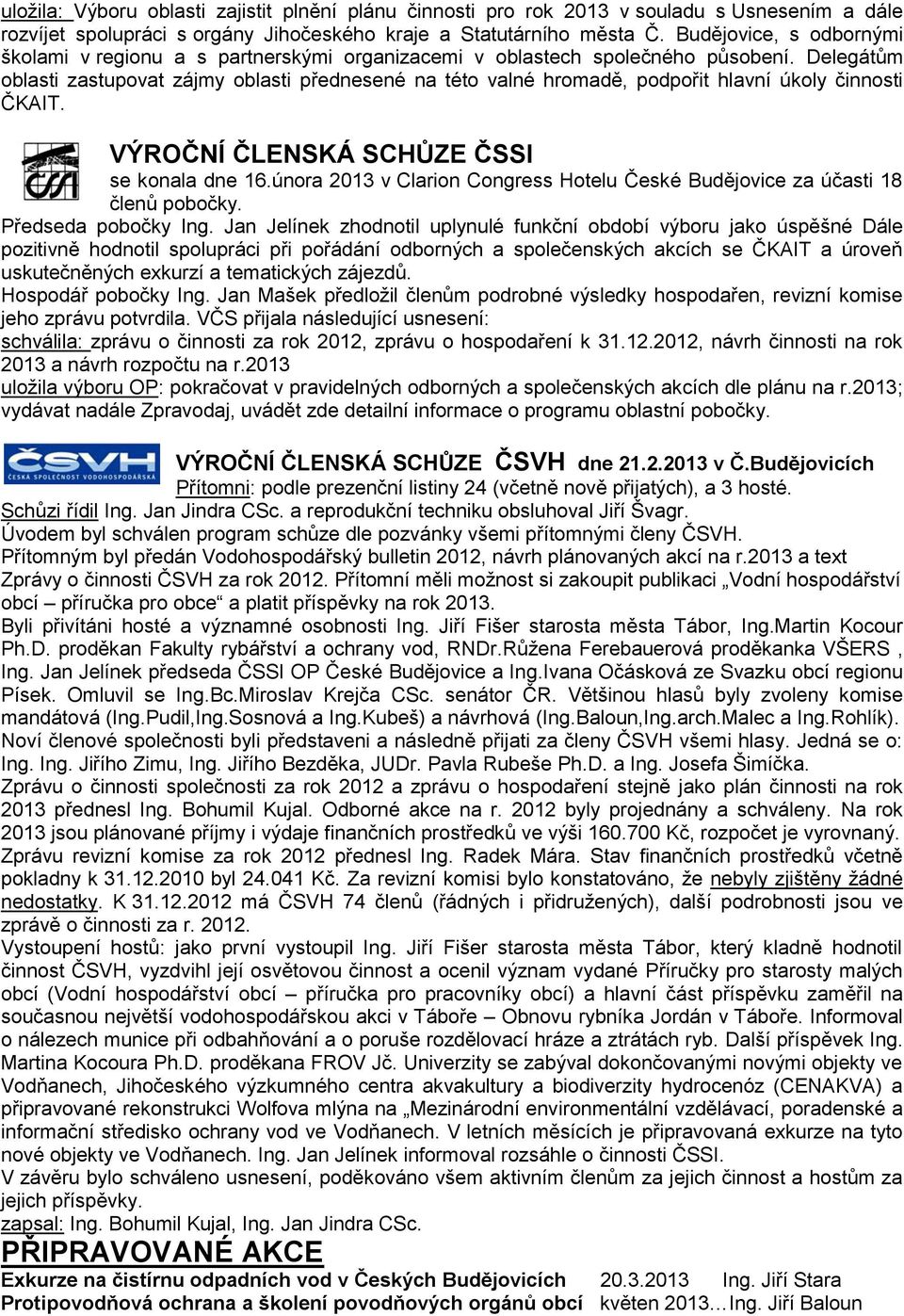 Delegátům oblasti zastupovat zájmy oblasti přednesené na této valné hromadě, podpořit hlavní úkoly činnosti ČKAIT. VÝROČNÍ ČLENSKÁ SCHŮZE ČSSI se konala dne 16.