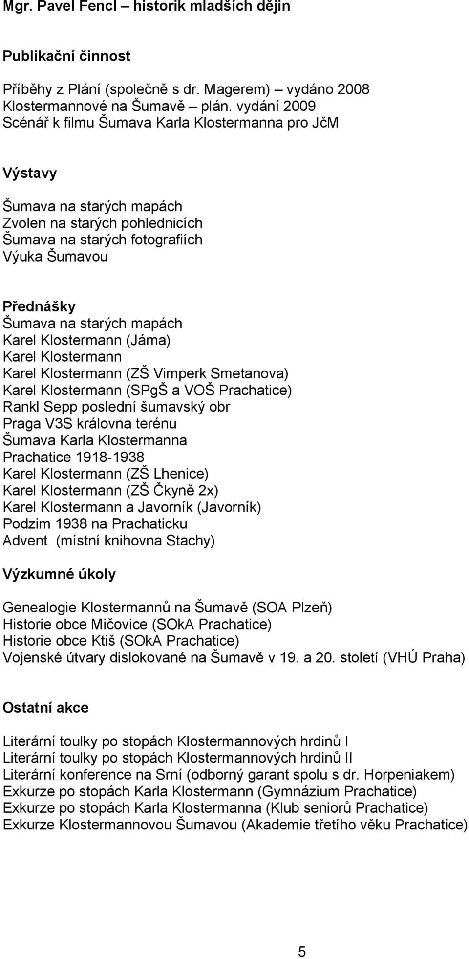 mapách Karel Klostermann (Jáma) Karel Klostermann Karel Klostermann (ZŠ Vimperk Smetanova) Karel Klostermann (SPgŠ a VOŠ Prachatice) Rankl Sepp poslední šumavský obr Praga V3S královna terénu Šumava