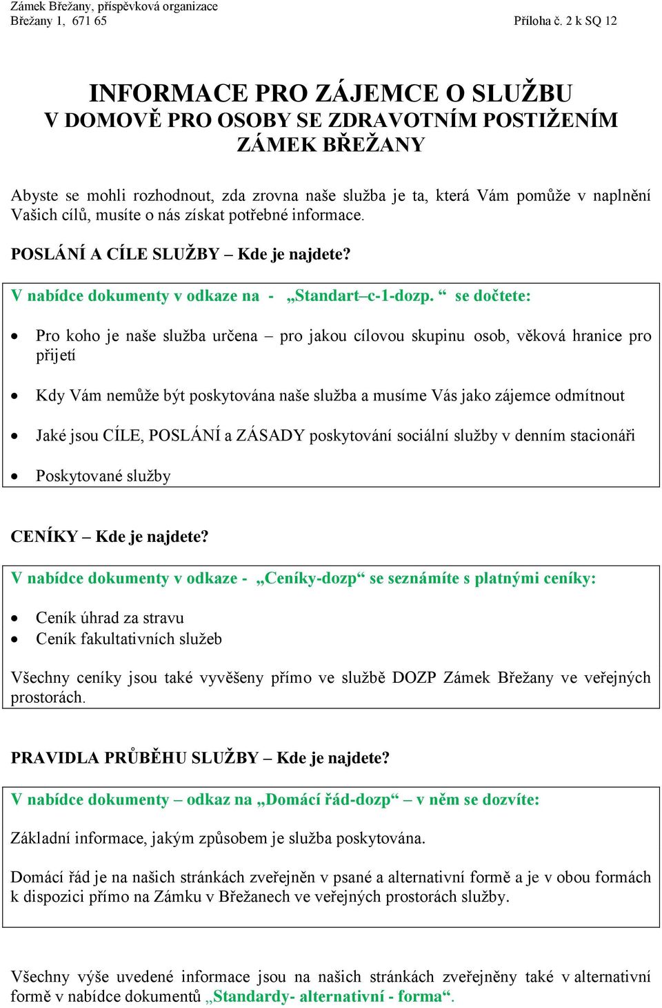 se dočtete: Pro koho je naše služba určena pro jakou cílovou skupinu osob, věková hranice pro přijetí Kdy Vám nemůže být poskytována naše služba a musíme Vás jako zájemce odmítnout Jaké jsou CÍLE,