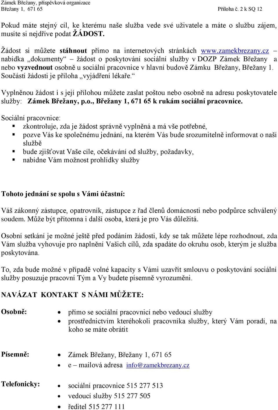 Součástí žádosti je příloha vyjádření lékaře. Vyplněnou žádost i s její přílohou můžete zaslat poštou nebo osobně na adresu poskytovatele služby: Zámek Břežany, p.o., Břežany 1, 671 65 k rukám sociální pracovnice.