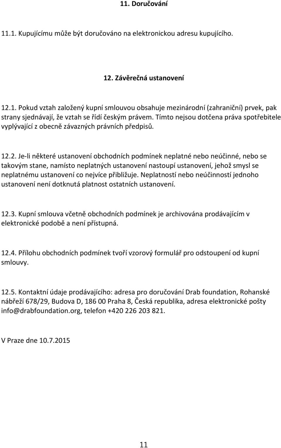 2. Je-li některé ustanovení obchodních podmínek neplatné nebo neúčinné, nebo se takovým stane, namísto neplatných ustanovení nastoupí ustanovení, jehož smysl se neplatnému ustanovení co nejvíce