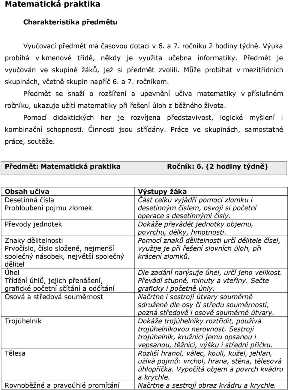 Předmět se snaţí o rozšíření a upevnění učiva matematiky v příslušném ročníku, ukazuje uţití matematiky při řešení úloh z běţného ţivota.