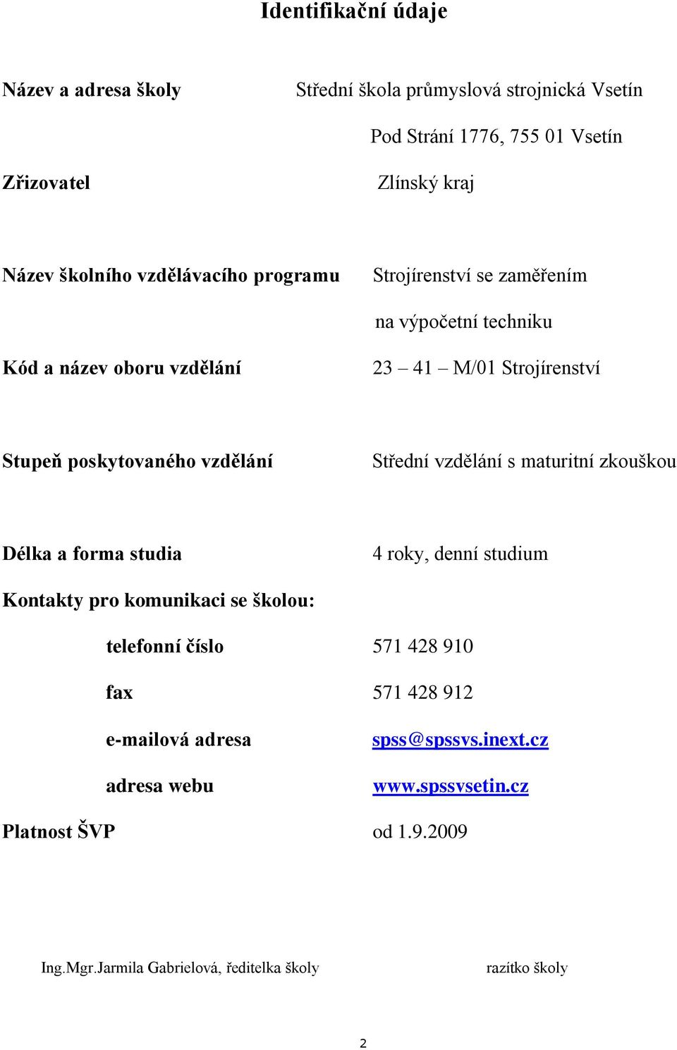 Střední vzdělání s maturitní zkouškou Délka a forma studia 4 roky, denní studium Kontakty pro komunikaci se školou: telefonní číslo 571 428 910 fax 571