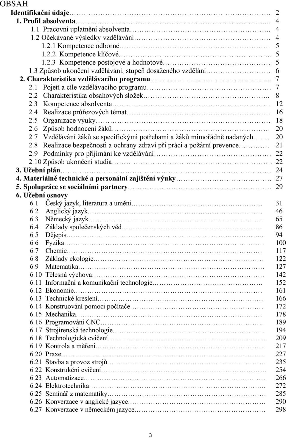 3 Kompetence absolventa 12 2.4 Realizace průřezových témat 16 2.5 Organizace výuky. 18 2.6 Způsob hodnocení žáků 20 2.7 Vzdělávání žáků se specifickými potřebami a žáků mimořádně nadaných. 20 2.8 Realizace bezpečnosti a ochrany zdraví při práci a požární prevence.