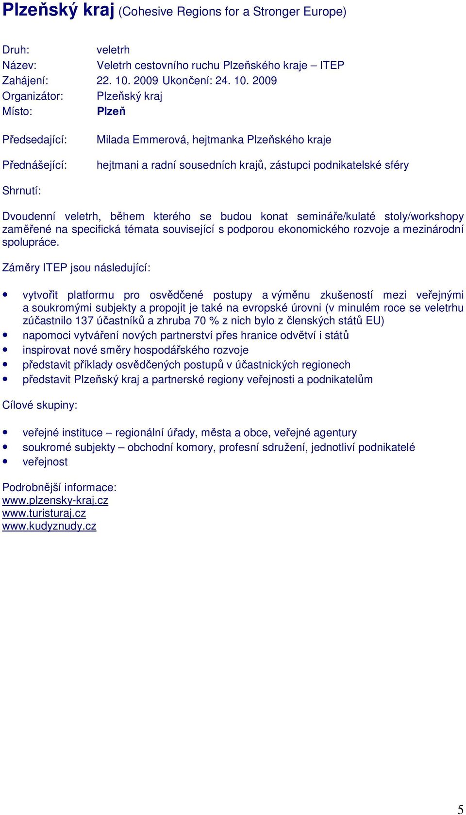 2009 Organizátor: Plzeňský kraj Místo: Plzeň Předsedající: Milada Emmerová, hejtmanka Plzeňského kraje hejtmani a radní sousedních krajů, zástupci podnikatelské sféry Dvoudenní veletrh, během kterého