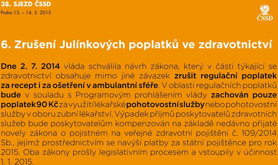 V oblasti regulačních poplatků bude v souladu s Programovým prohlášením vlády zachován pouze poplatek 90 Kč za využití lékařské pohotovostní služby nebo pohotovostní služby v oboru zubní