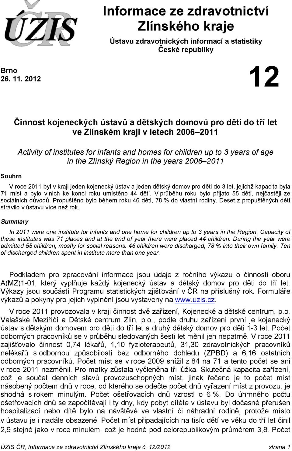 Zlínský Region in the years 2006 2011 V roce 2011 byl v kraji jeden kojenecký ústav a jeden dětský domov pro děti do 3 let, jejichž kapacita byla 71 míst a bylo v nich ke konci roku umístěno 44 dětí.