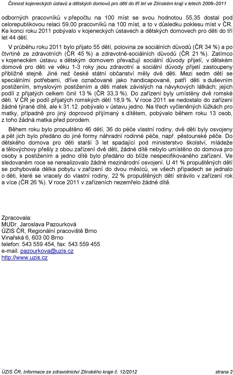 V průběhu roku 2011 bylo přijato 55 dětí, polovina ze sociálních (ČR 34 %) a po čtvrtině ze zdravotních (ČR 45 %) a zdravotně-sociálních (ČR 21 %).