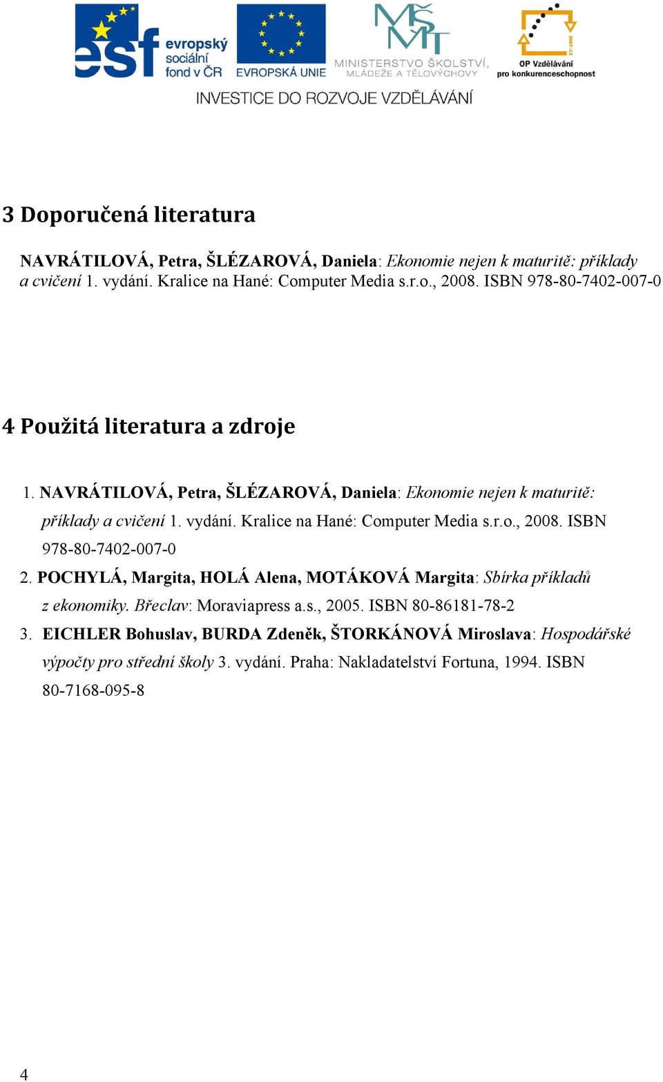 Kralice na Hané: Computer Media s.r.o., 2008. ISBN 978-80-7402-007-0 2. POCHYLÁ, Margita, HOLÁ Alena, MOTÁKOVÁ Margita: Sbírka příkladů z ekonomiky.