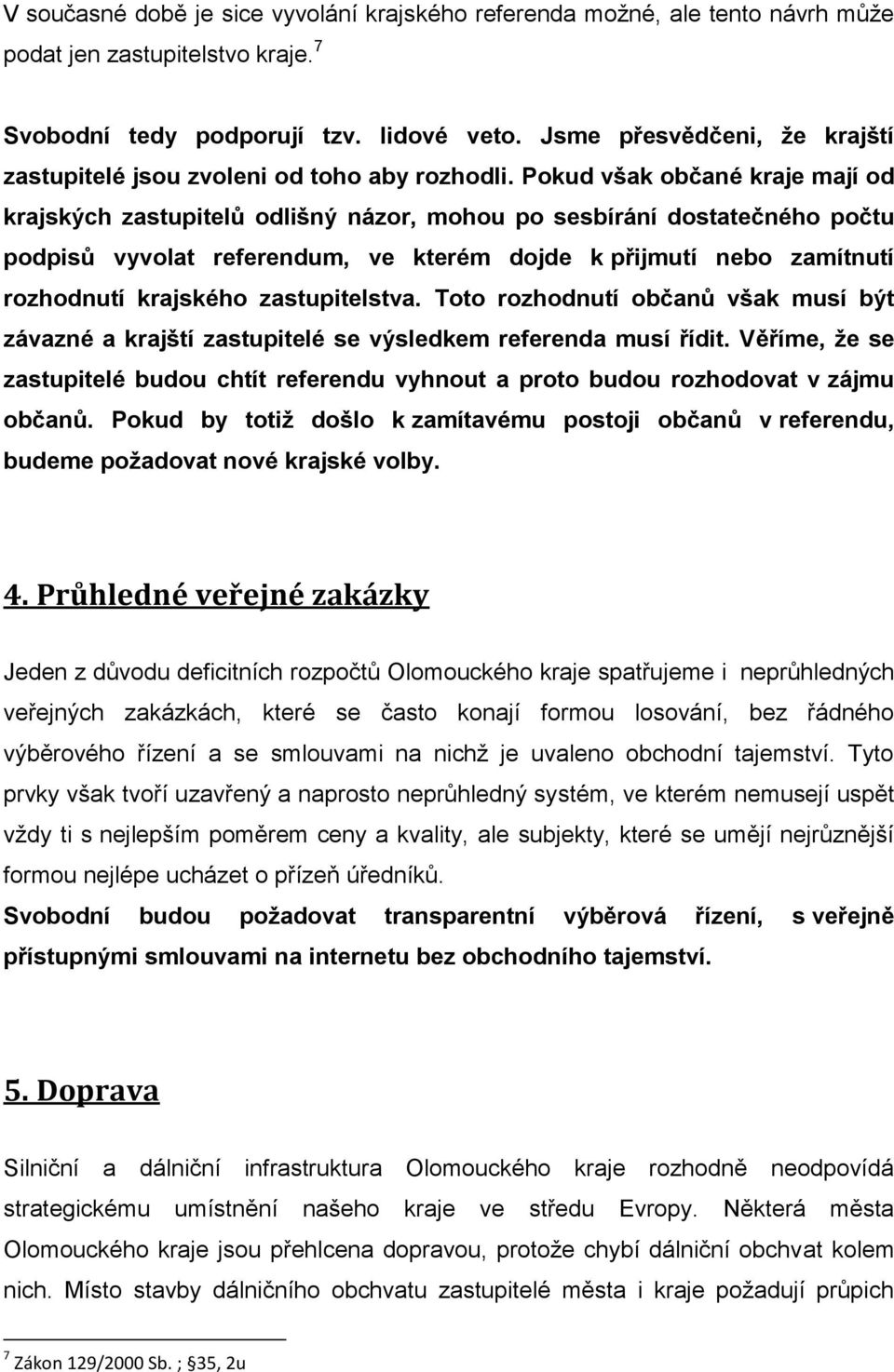 Pokud však občané kraje mají od krajských zastupitelů odlišný názor, mohou po sesbírání dostatečného počtu podpisů vyvolat referendum, ve kterém dojde k přijmutí nebo zamítnutí rozhodnutí krajského