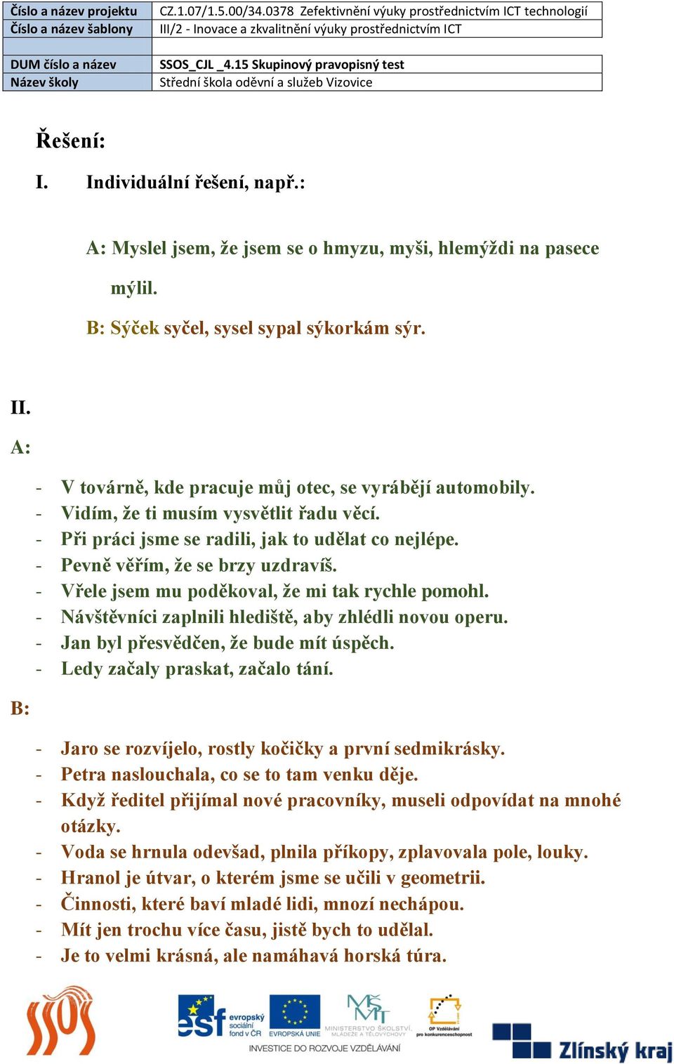 - Vřele jsem mu poděkoval, že mi tak rychle pomohl. - Návštěvníci zaplnili hlediště, aby zhlédli novou operu. - Jan byl přesvědčen, že bude mít úspěch. - Ledy začaly praskat, začalo tání.