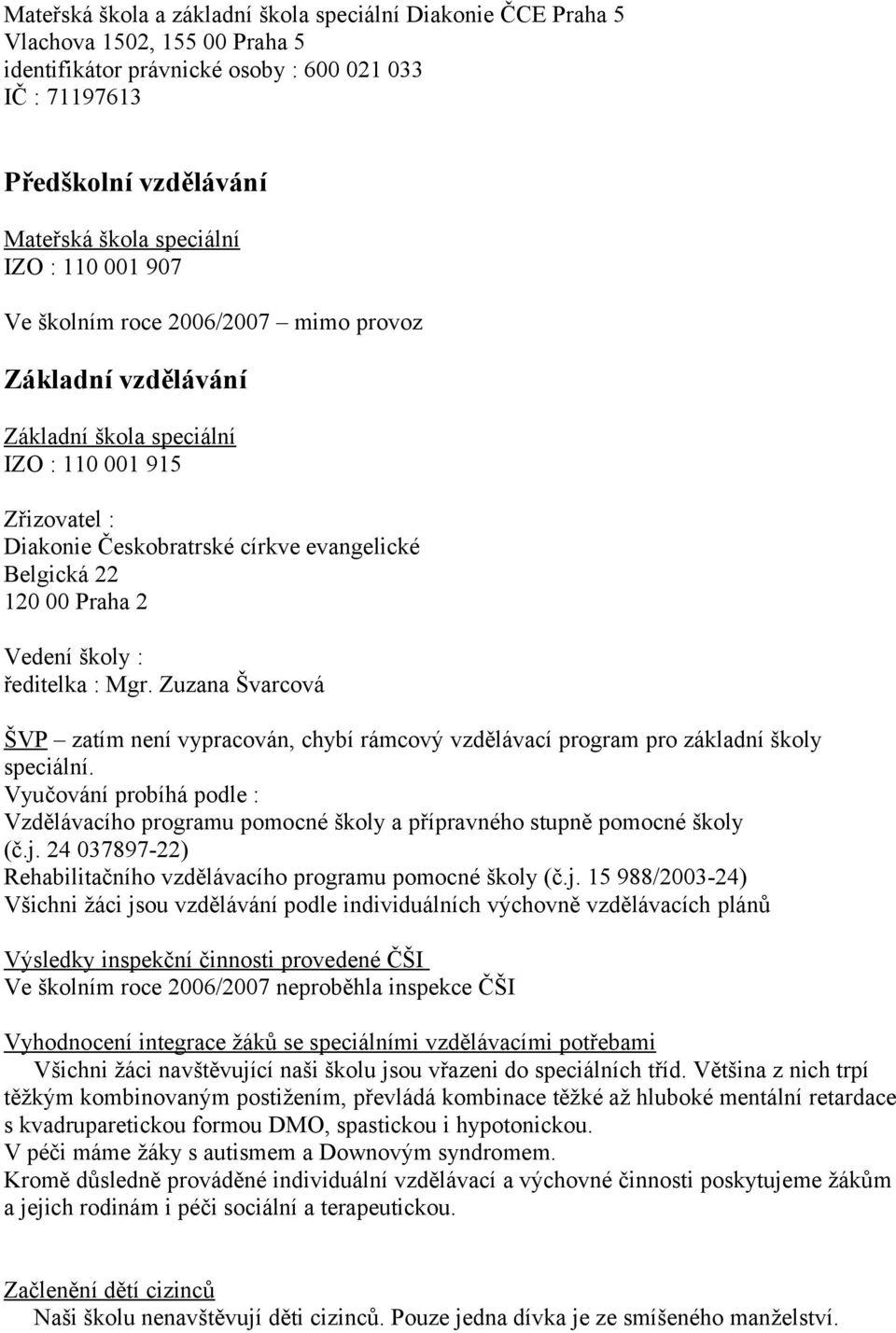 2 Vedení školy : ředitelka : Mgr. Zuzana Švarcová ŠVP zatím není vypracován, chybí rámcový vzdělávací program pro základní školy speciální.