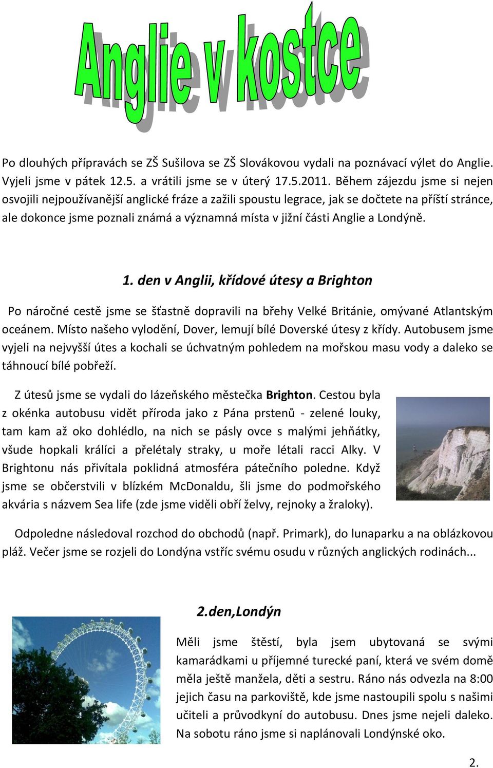 Londýně. 1. den v Anglii, křídové útesy a Brighton Po náročné cestě jsme se šťastně dopravili na břehy Velké Británie, omývané Atlantským oceánem.