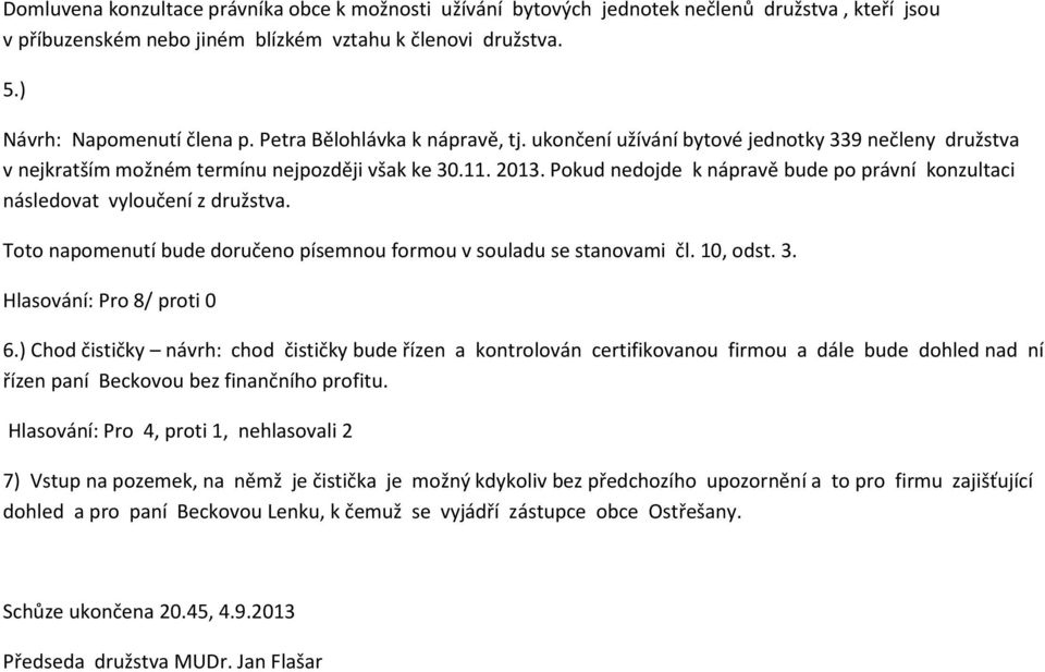 Pokud nedojde k nápravě bude po právní konzultaci následovat vyloučení z družstva. Toto napomenutí bude doručeno písemnou formou v souladu se stanovami čl. 10, odst. 3. Hlasování: Pro 8/ proti 0 6.