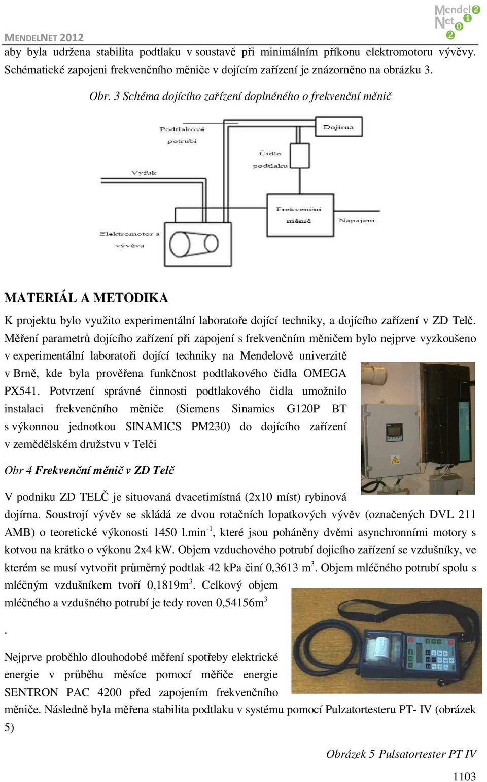 Měření parametrů dojícího zařízení při zapojení s frekvenčním měničem bylo nejprve vyzkoušeno v experimentální laboratoři dojící techniky na Mendelově univerzitě v Brně, kde byla prověřena funkčnost