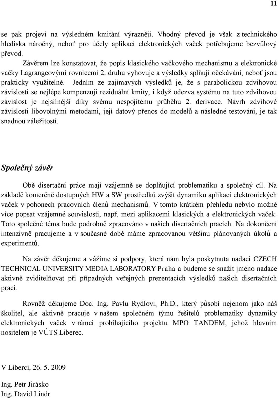 Jedním ze zajímavých výsledků je, že s parabolickou zdvihovou závislostí se nejlépe kompenzují reziduální kmity, i když odezva systému na tuto zdvihovou závislost je nejsilnější díky svému