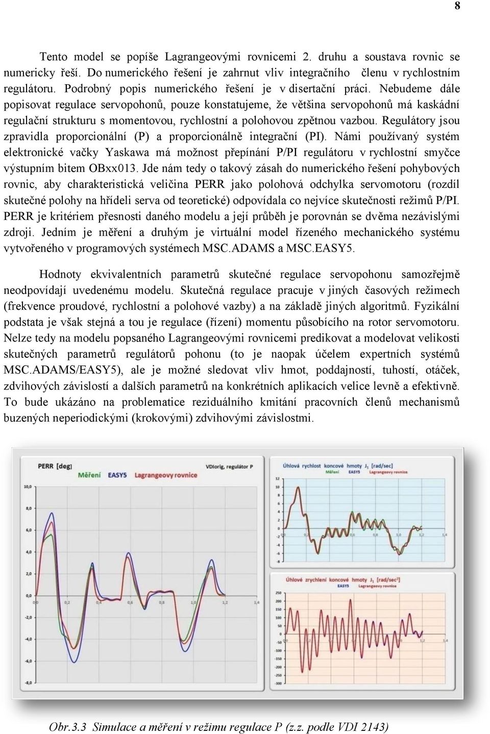 Nebudeme dále popisovat regulace servopohonů, pouze konstatujeme, že většina servopohonů má kaskádní regulační strukturu s momentovou, rychlostní a polohovou zpětnou vazbou.