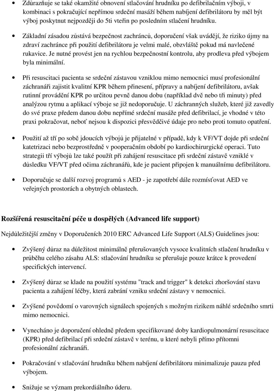 Základní zásadou zůstává bezpečnost zachránců, doporučení však uvádějí, že riziko újmy na zdraví zachránce při použití defibrilátoru je velmi malé, obzvláště pokud má navlečené rukavice.