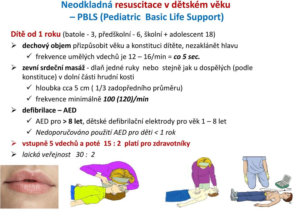 zevní srdeční masáž - dlaň jedné ruky nebo stejně jak u dospělých (podle konstituce) v dolní části hrudní kosti hloubka cca 5 cm ( 1/3 zadopředního