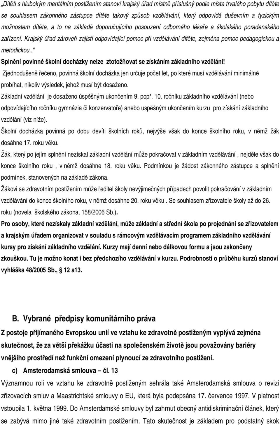 Krajský úřad zároveň zajistí odpovídající pomoc při vzdělávání dítěte, zejména pomoc pedagogickou a metodickou.. Splnění povinné školní docházky nelze ztotožňovat se získáním základního vzdělání!