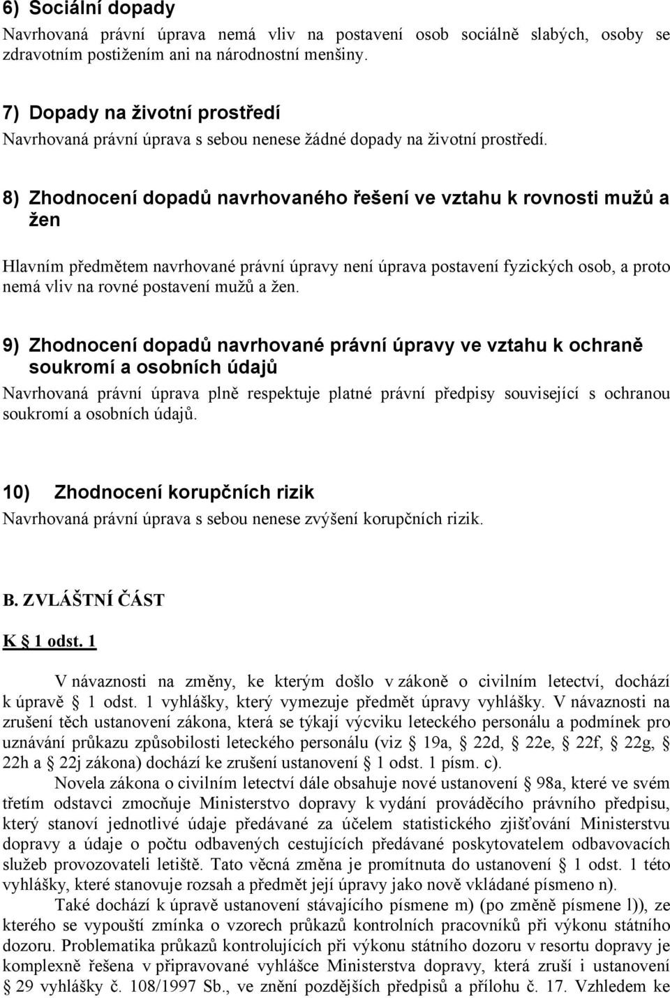 8) Zhodnocení dopadů navrhovaného řešení ve vztahu k rovnosti mužů a žen Hlavním předmětem navrhované právní úpravy není úprava postavení fyzických osob, a proto nemá vliv na rovné postavení mužů a