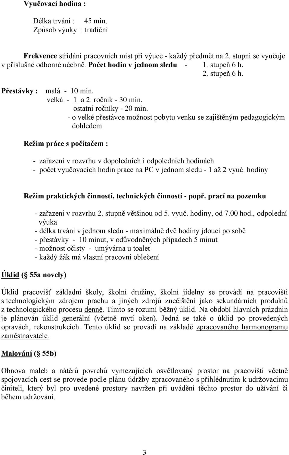 - o velké přestávce možnost pobytu venku se zajištěným pedagogickým dohledem Režim práce s počítačem : - zařazení v rozvrhu v dopoledních i odpoledních hodinách - počet vyučovacích hodin práce na PC