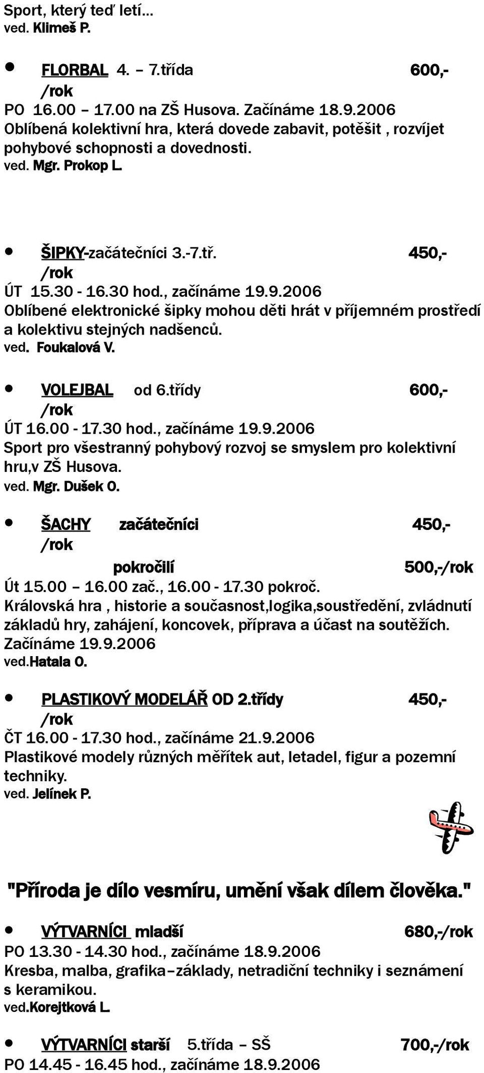 9.2006 Oblíbené elektronické šipky mohou děti hrát v příjemném prostředí a kolektivu stejných nadšenců. ved. Foukalová V. VOLEJBAL od 6.třídy 600,- ÚT 16.00-17.30 hod., začínáme 19.9.2006 Sport pro všestranný pohybový rozvoj se smyslem pro kolektivní hru,v ZŠ Husova.