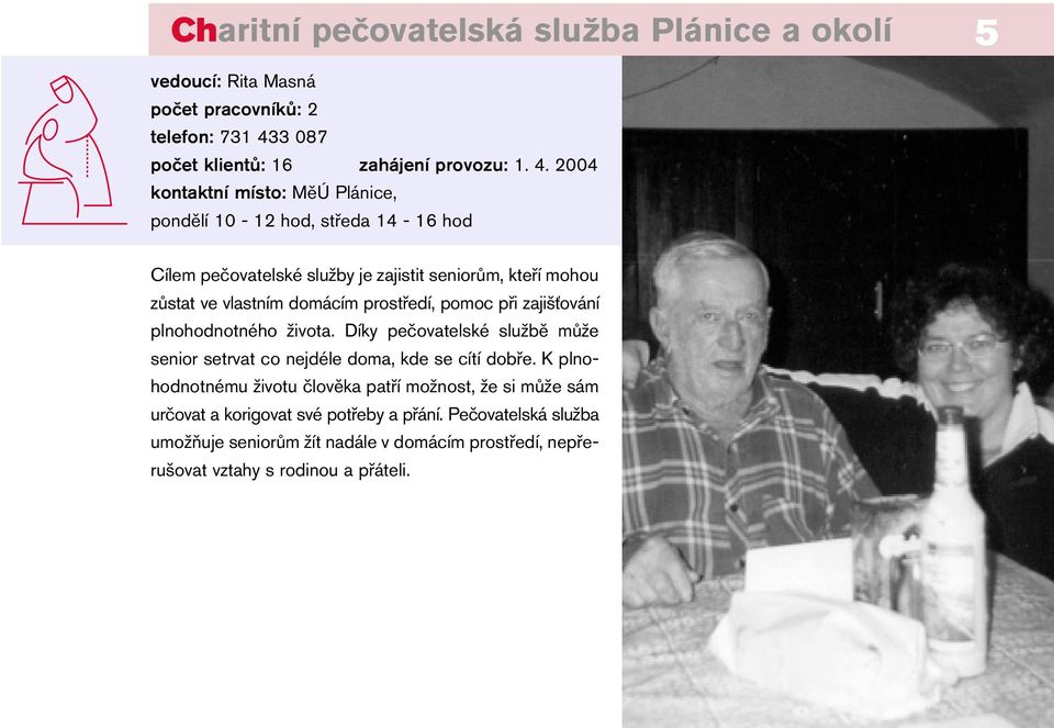 2004 kontaktní místo: MěÚ Plánice, pondělí 10-12 hod, středa 14-16 hod Cílem pečovatelské služby je zajistit seniorům, kteří mohou zůstat ve vlastním domácím