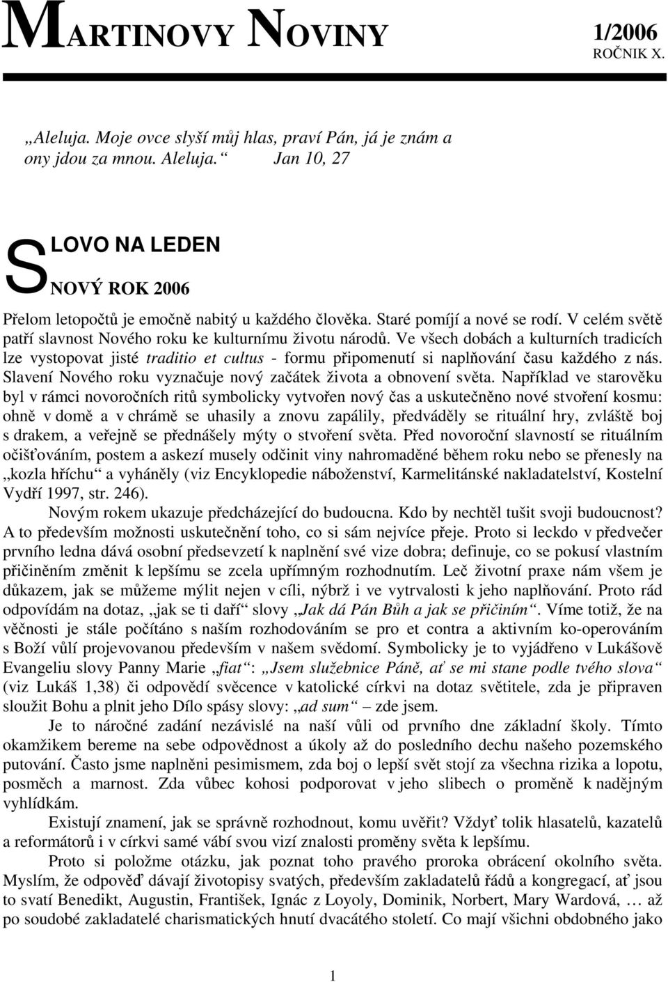 Ve všech dobách a kulturních tradicích lze vystopovat jisté traditio et cultus - formu pipomenutí si naplování asu každého z nás. Slavení Nového roku vyznauje nový zaátek života a obnovení svta.