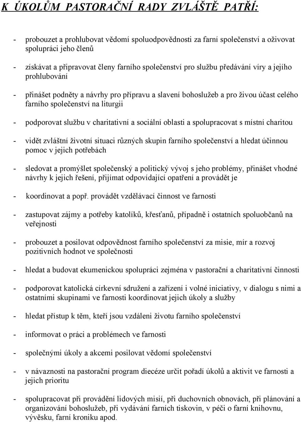 charitativní a sociální oblasti a spolupracovat s místní charitou - vidět zvláštní životní situaci různých skupin farního společenství a hledat účinnou pomoc v jejich potřebách - sledovat a promýšlet