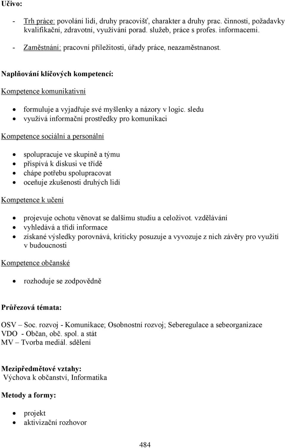 sledu využívá informační prostředky pro komunikaci Kompetence sociální a personální spolupracuje ve skupině a týmu přispívá k diskusi ve třídě chápe potřebu spolupracovat oceňuje zkušenosti druhých