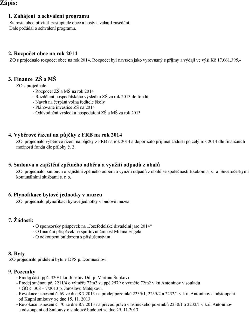 Finance ZŠ a MŠ ZO s projednalo: - Rozpočet ZŠ a MŠ na rok 2014 - Rozdělení hospodářského výsledku ZŠ za rok 2013 do fondů - Návrh na čerpání volna ředitele školy - Plánované investice ZŠ na 2014 -