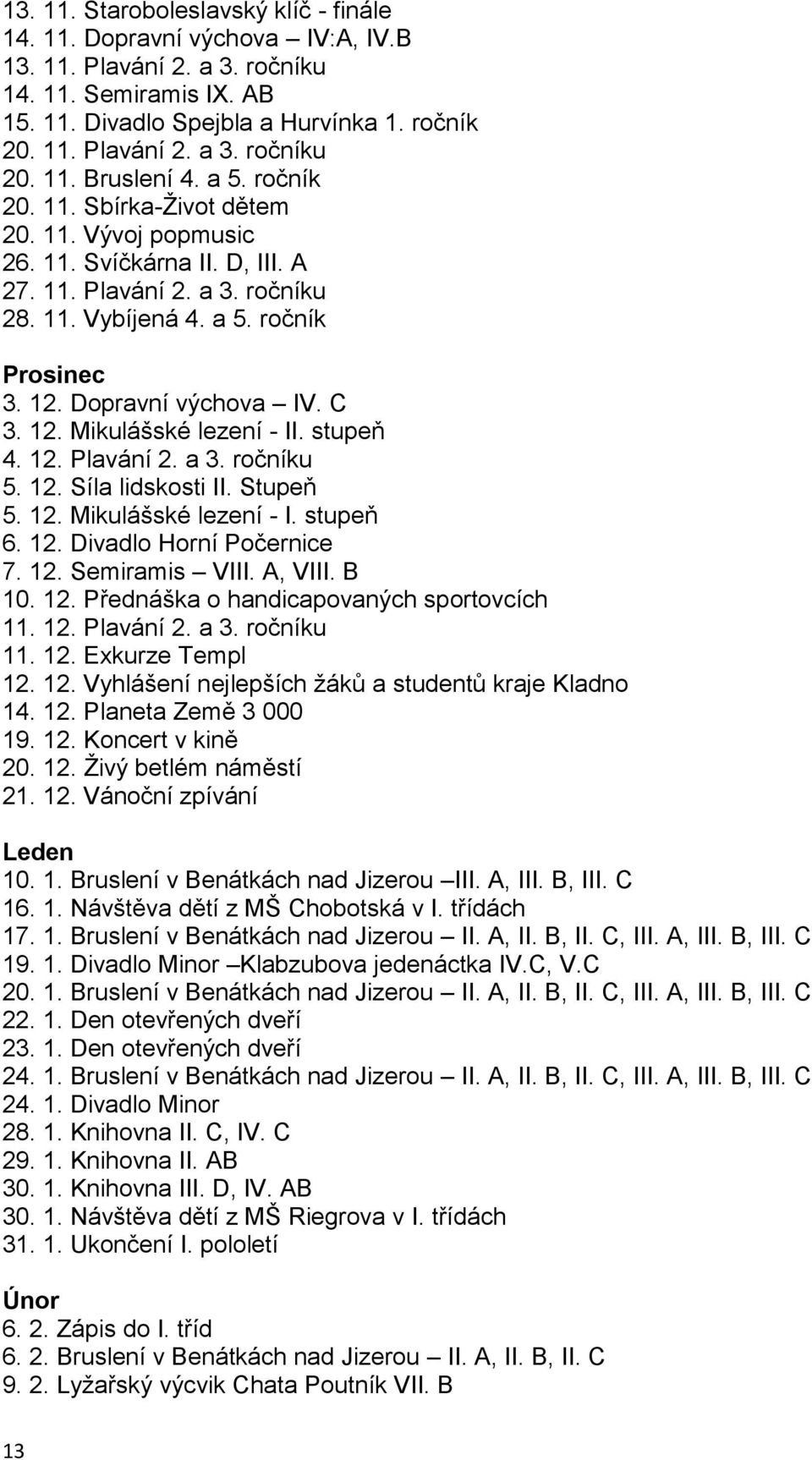 Dopravní výchova IV. C 3. 12. Mikulášské lezení - II. stupeň 4. 12. Plavání 2. a 3. ročníku 5. 12. Síla lidskosti II. Stupeň 5. 12. Mikulášské lezení - I. stupeň 6. 12. Divadlo Horní Počernice 7. 12. Semiramis VIII.