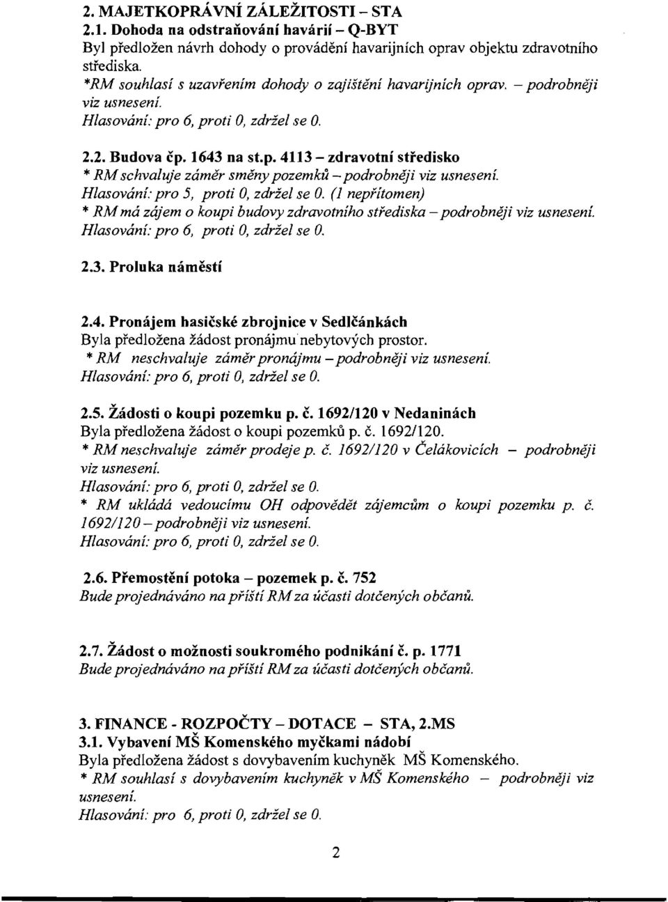 (1 nepfitomen) * RMrna zajem 0 koupi budovy zdravotniho stfediska - 2.3. Proluka namesti 2.4. Pronajem hasicske zbrojnice v Sedlcankach Byla predlozena zadost pronajmu nebytovych prostor.