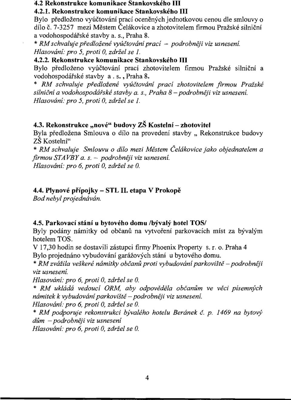 s., Praha 8. * RM schvaluje pfedloiene vyuctowlni praci zholovilelem firmou Praiske silnicni a vodohospodafske slavby a. s., Praha 8 - Hlasowini: pro 5, proli 0, zdriel se 1. 4.3.
