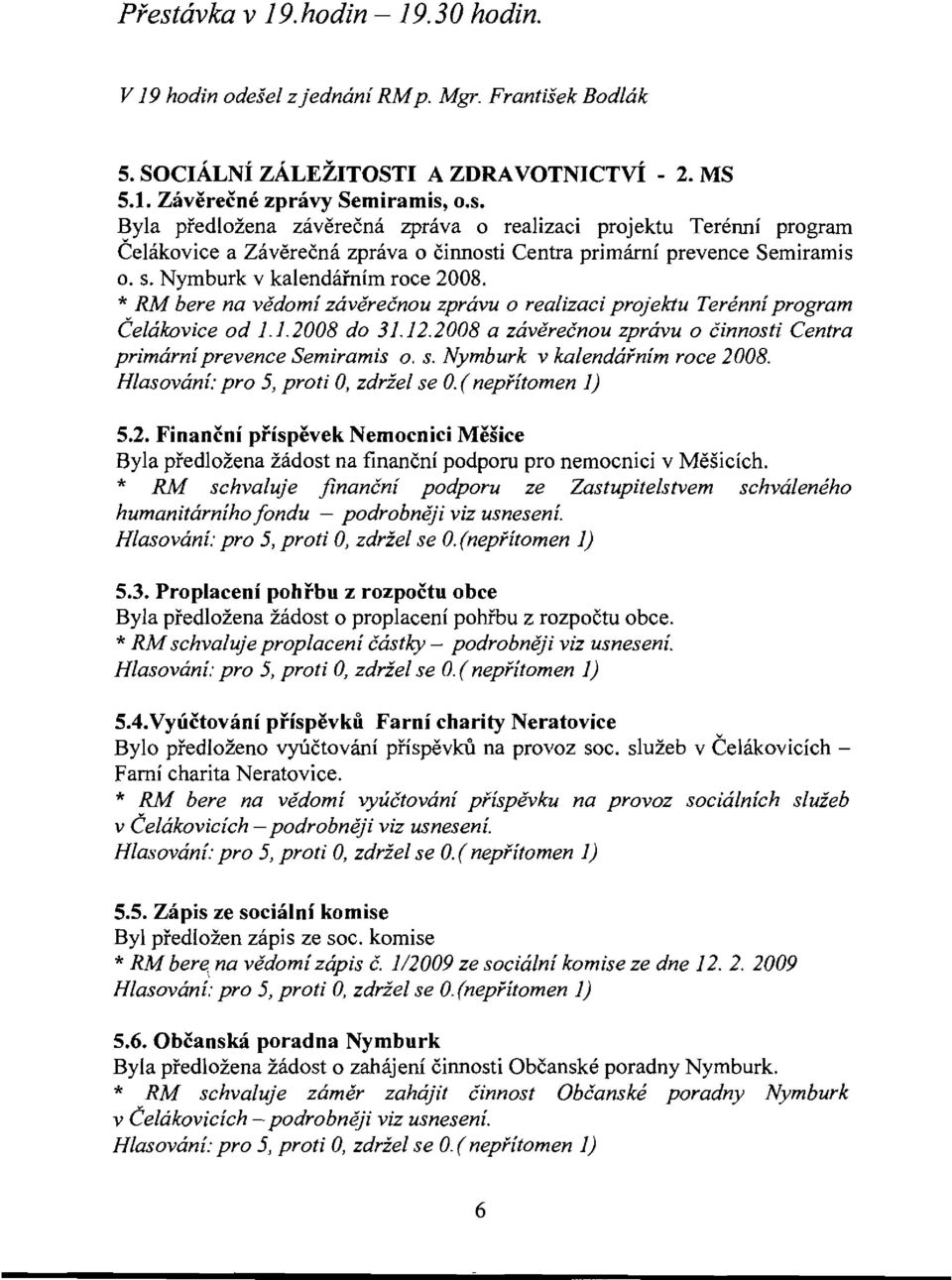 2008 a zavereenou zpravu 0 Cinnosti Centra primarni prevence Semiramis o. s. Nymburk v kalendafnim roce 2008. 5.2. Financni pfispevek Nemocnici Mesice Byla predlozena zadost na financni podporu pro nemocnici v Mesicich.