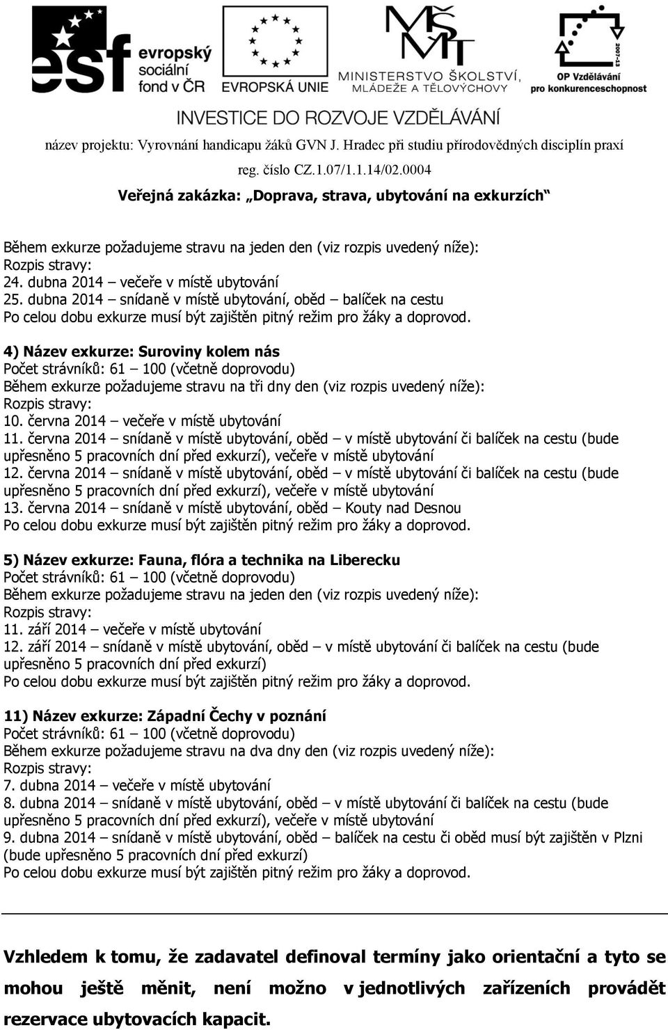 června 2014 večeře v místě ubytování 11. června 2014 snídaně v místě ubytování, oběd v místě ubytování či balíček na cestu (bude upřesněno 5 pracovních dní před exkurzí), večeře v místě ubytování 12.